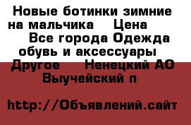 Новые ботинки зимние на мальчика  › Цена ­ 1 100 - Все города Одежда, обувь и аксессуары » Другое   . Ненецкий АО,Выучейский п.